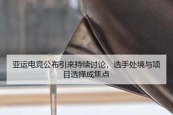 亚运电竞公布引来持续讨论，选手处境与项目选择成焦点
